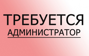  ВАКАНСИЯ АДМИНИСТРАТОРА